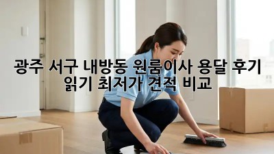광주 서구 내방동 원룸이사 용달 후기 읽기: 최저가 견적 비교! 🚛