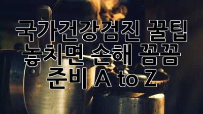 국가건강검진 꿀팁🍯: 놓치면 손해! 꼼꼼 준비 A to Z